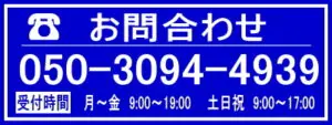 電話　お問い合わせ 05-3094-4939 受付時間　月～金　9:00～19:00 土日祝　9:00～17:00